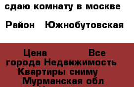 сдаю комнату в москве › Район ­ Южнобутовская › Цена ­ 14 500 - Все города Недвижимость » Квартиры сниму   . Мурманская обл.,Кировск г.